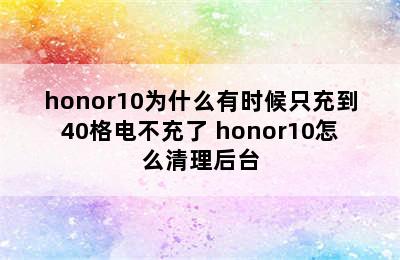 honor10为什么有时候只充到40格电不充了 honor10怎么清理后台